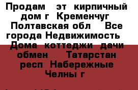 Продам 3-эт. кирпичный дом г. Кременчуг, Полтавская обл. - Все города Недвижимость » Дома, коттеджи, дачи обмен   . Татарстан респ.,Набережные Челны г.